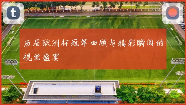 历届欧洲杯冠军回顾与精彩瞬间的视觉盛宴
