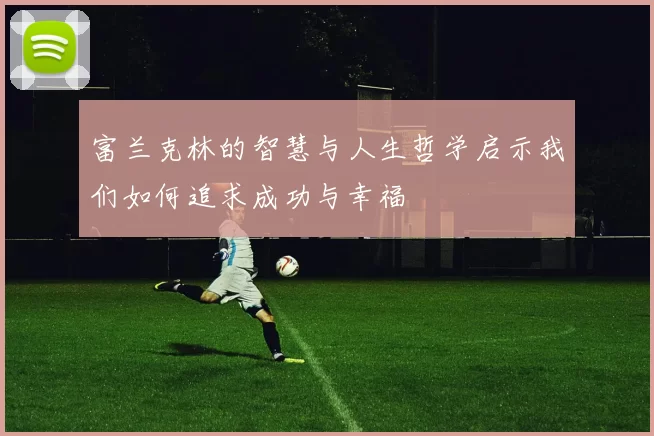 富兰克林的智慧与人生哲学启示我们如何追求成功与幸福