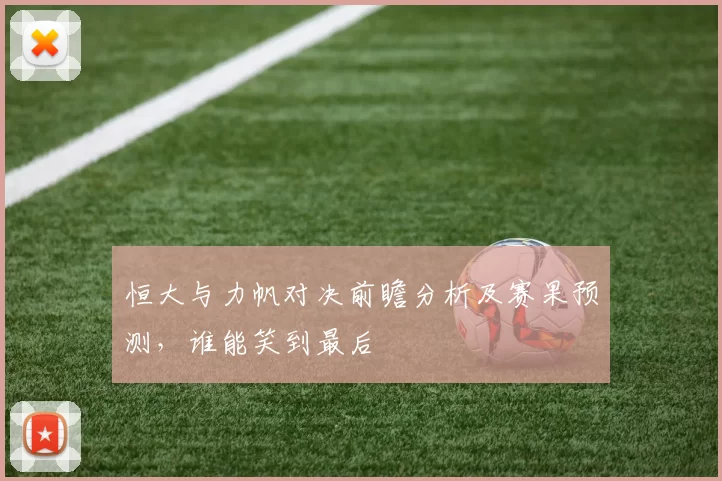 恒大与力帆对决前瞻分析及赛果预测，谁能笑到最后