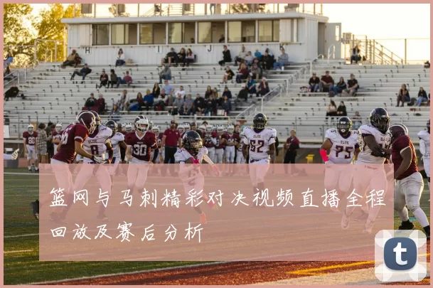 篮网与马刺精彩对决视频直播全程回放及赛后分析